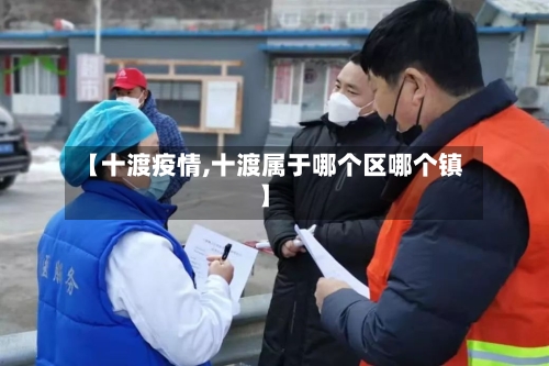 【十渡疫情,十渡属于哪个区哪个镇】