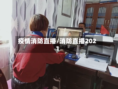 疫情消防直播/消防直播2021