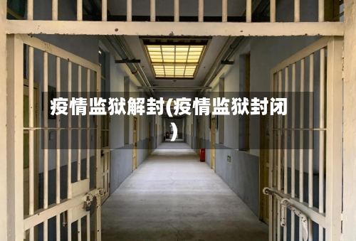 疫情监狱解封(疫情监狱封闭)