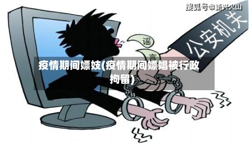 疫情期间嫖妓(疫情期间嫖娼被行政拘留)