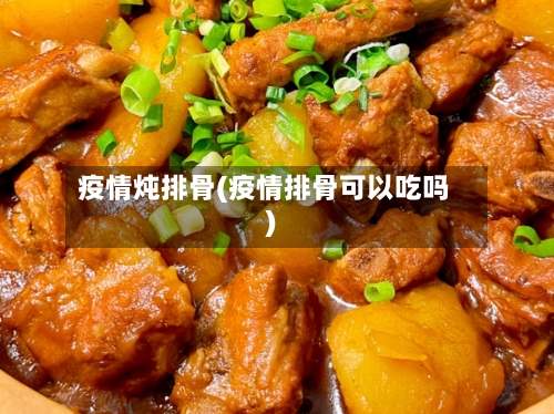 疫情炖排骨(疫情排骨可以吃吗)