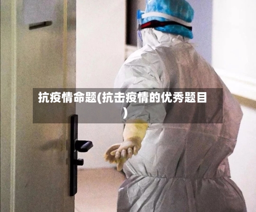 抗疫情命题(抗击疫情的优秀题目)