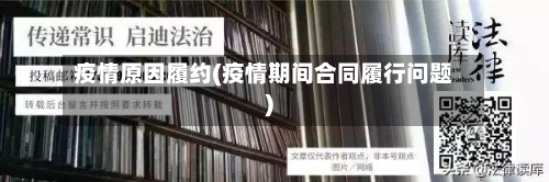 疫情原因履约(疫情期间合同履行问题)