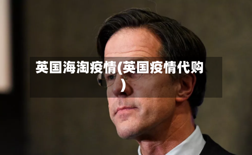 英国海淘疫情(英国疫情代购)