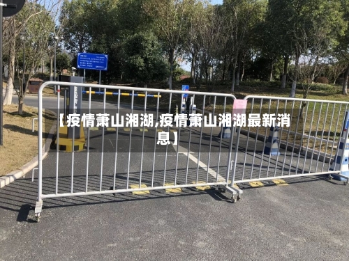 【疫情萧山湘湖,疫情萧山湘湖最新消息】