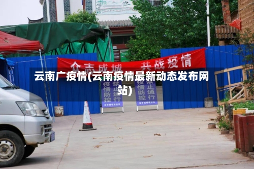 云南广疫情(云南疫情最新动态发布网站)