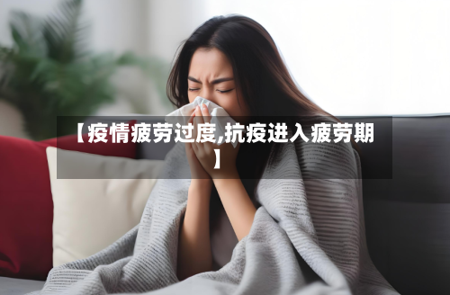 【疫情疲劳过度,抗疫进入疲劳期】