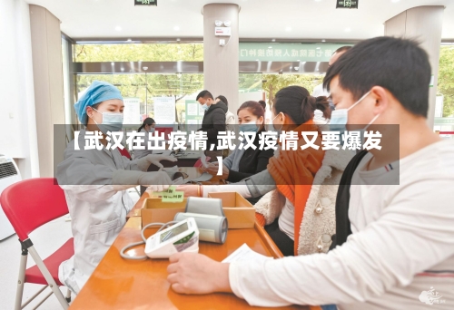 【武汉在出疫情,武汉疫情又要爆发】