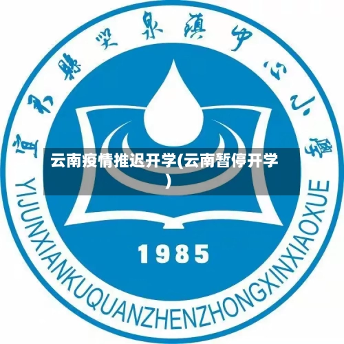 云南疫情推迟开学(云南暂停开学)