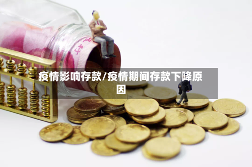 疫情影响存款/疫情期间存款下降原因