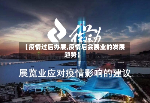 【疫情过后办展,疫情后会展业的发展趋势】