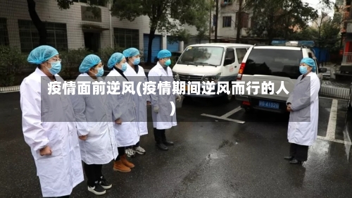 疫情面前逆风(疫情期间逆风而行的人)