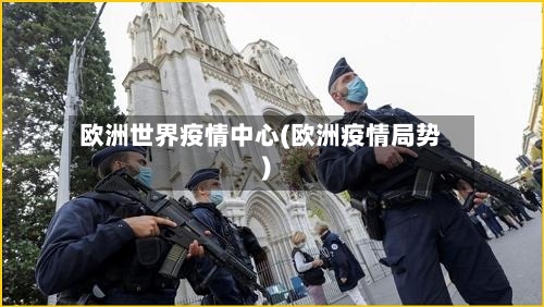 欧洲世界疫情中心(欧洲疫情局势)