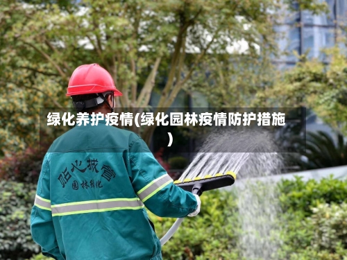 绿化养护疫情(绿化园林疫情防护措施)