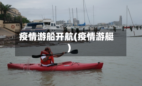 疫情游船开航(疫情游艇)