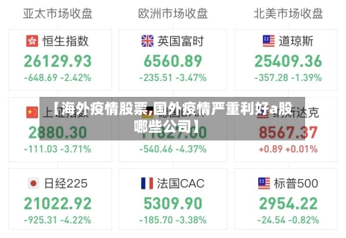 【海外疫情股票,国外疫情严重利好a股哪些公司】
