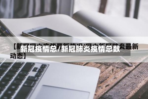 新冠疫情总/新冠肺炎疫情总数