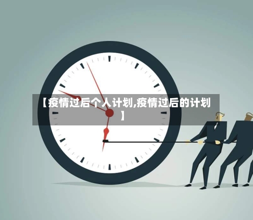 【疫情过后个人计划,疫情过后的计划】