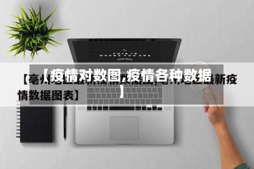【疫情对数图,疫情各种数据】