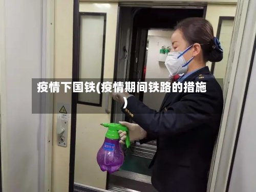 疫情下国铁(疫情期间铁路的措施)