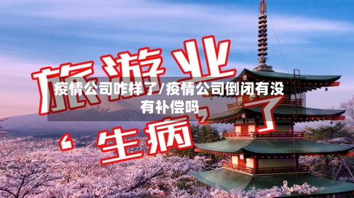 疫情公司咋样了/疫情公司倒闭有没有补偿吗