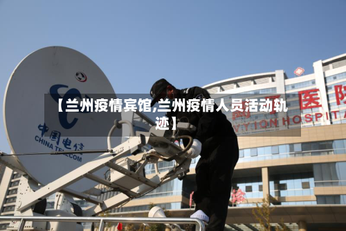 【兰州疫情宾馆,兰州疫情人员活动轨迹】