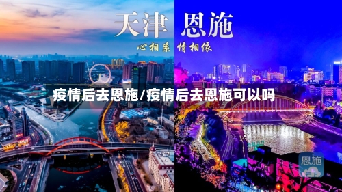 疫情后去恩施/疫情后去恩施可以吗