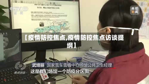 【疫情防控焦点,疫情防控焦点访谈提纲】