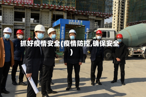 抓好疫情安全(疫情防控,确保安全)