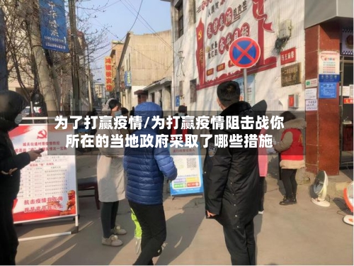 为了打赢疫情/为打赢疫情阻击战你所在的当地政府采取了哪些措施