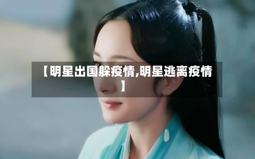 【明星出国躲疫情,明星逃离疫情】