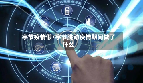字节疫情假/字节跳动疫情期间做了什么