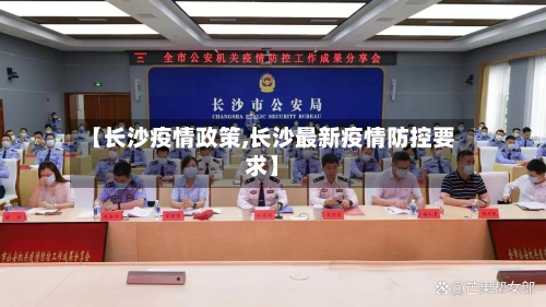 【长沙疫情政策,长沙最新疫情防控要求】