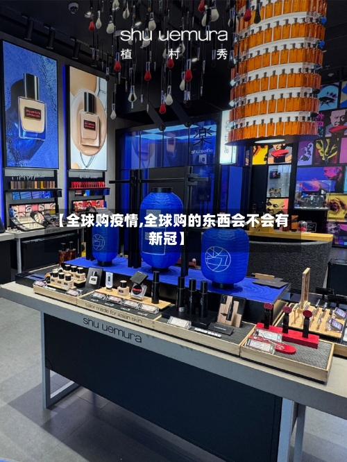 【全球购疫情,全球购的东西会不会有新冠】