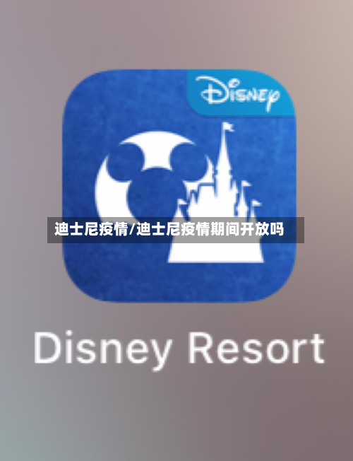 迪士尼疫情/迪士尼疫情期间开放吗