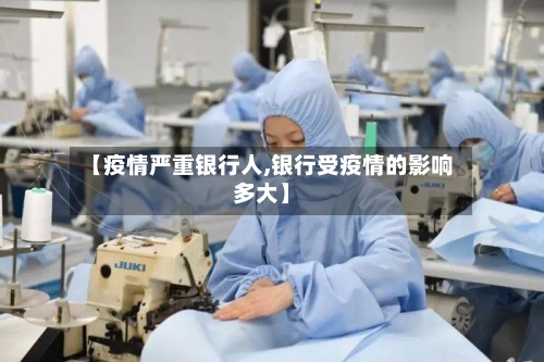 【疫情严重银行人,银行受疫情的影响多大】