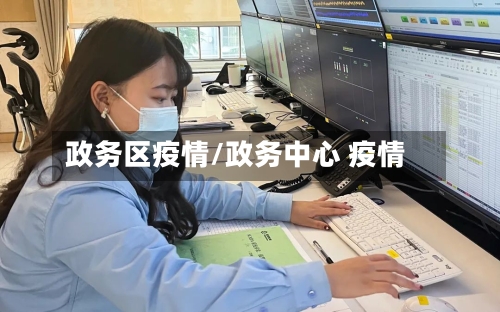 政务区疫情/政务中心 疫情