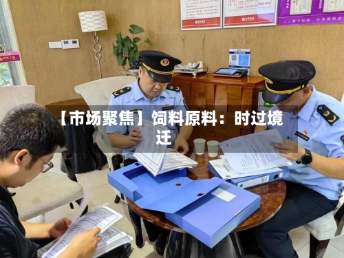 【市场聚焦】饲料原料：时过境迁