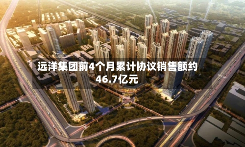 远洋集团前4个月累计协议销售额约46.7亿元