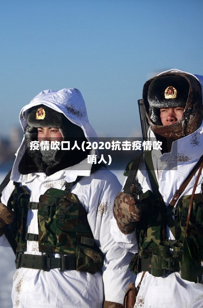 疫情吹口人(2020抗击疫情吹哨人)