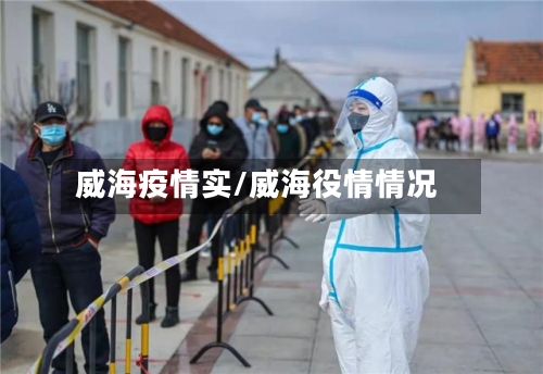 威海疫情实/威海役情情况