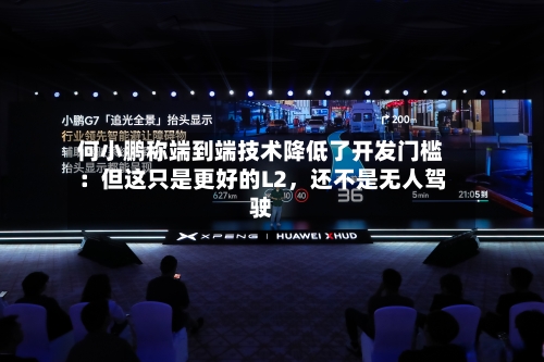 何小鹏称端到端技术降低了开发门槛：但这只是更好的L2，还不是无人驾驶
