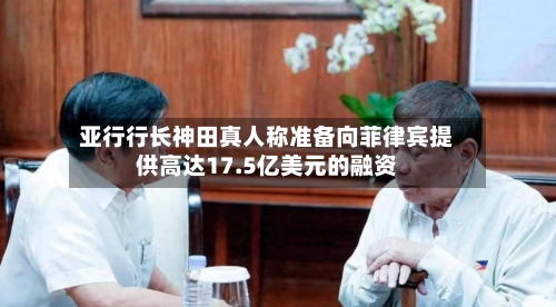亚行行长神田真人称准备向菲律宾提供高达17.5亿美元的融资