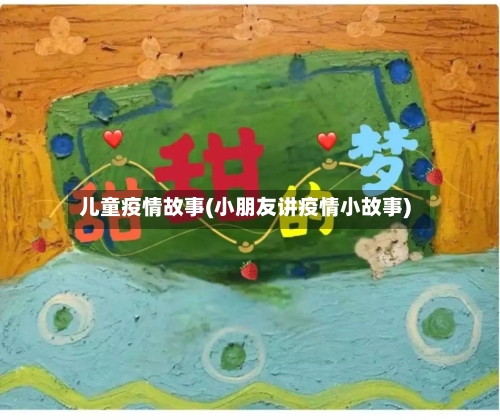 儿童疫情故事(小朋友讲疫情小故事)