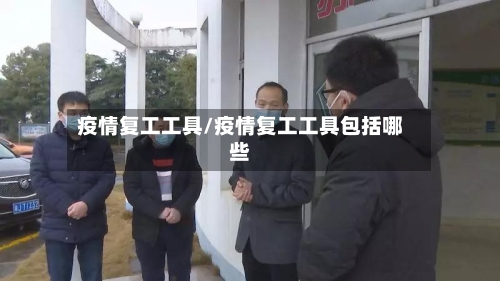 疫情复工工具/疫情复工工具包括哪些