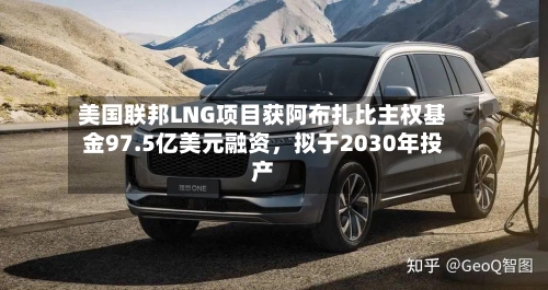 美国联邦LNG项目获阿布扎比主权基金97.5亿美元融资，拟于2030年投产