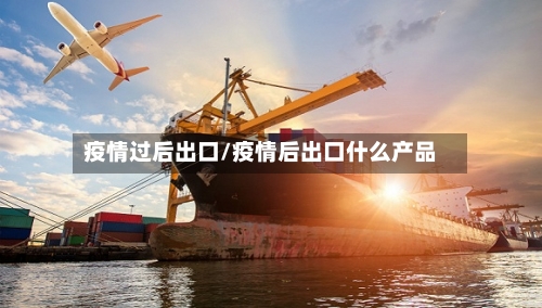 疫情过后出口/疫情后出口什么产品