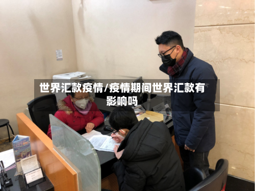 世界汇款疫情/疫情期间世界汇款有影响吗
