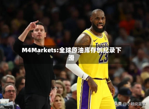 M4Markets:全球原油库存创纪录下滑
