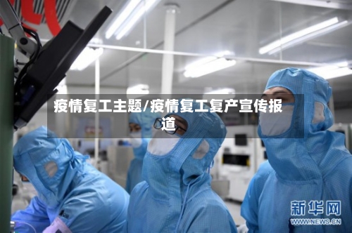 疫情复工主题/疫情复工复产宣传报道